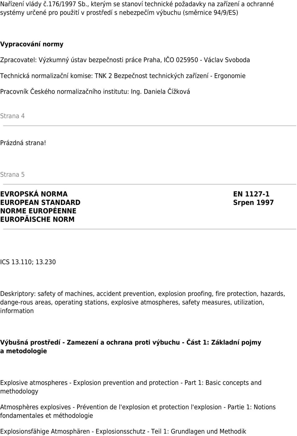 práce Praha, IČO 025950 - Václav Svoboda Technická normalizační komise: TNK 2 Bezpečnost technických zařízení - Ergonomie Pracovník Českého normalizačního institutu: Ing.