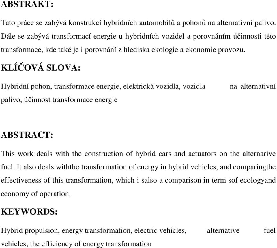 KLÍČOVÁ SLOVA: Hybridní pohon, transformace energie, elektrická vozidla, vozidla palivo, účinnost transformace energie na alternativní ABSTRACT: This work deals with the construction of hybrid cars