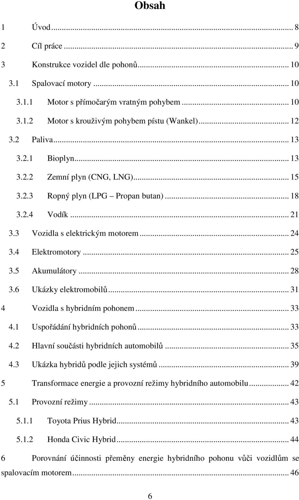 5 Akumulátory... 28 3.6 Ukázky elektromobilů... 31 4 Vozidla s hybridním pohonem... 33 4.1 Uspořádání hybridních pohonů... 33 4.2 Hlavní součásti hybridních automobilů... 35 4.