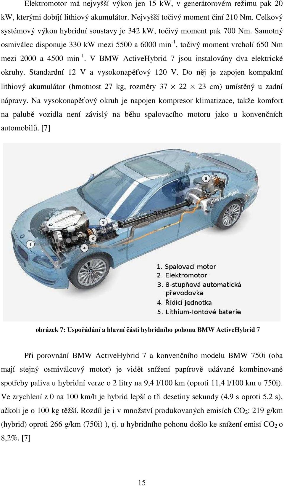 V BMW ActiveHybrid 7 jsou instalovány dva elektrické okruhy. Standardní 12 V a vysokonapěťový 120 V.