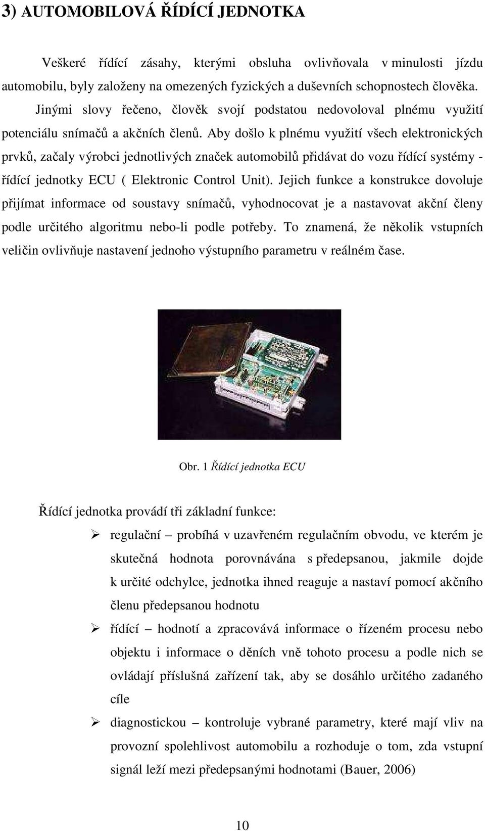 Aby došlo k plnému využití všech elektronických prvků, začaly výrobci jednotlivých značek automobilů přidávat do vozu řídící systémy - řídící jednotky ECU ( Elektronic Control Unit).