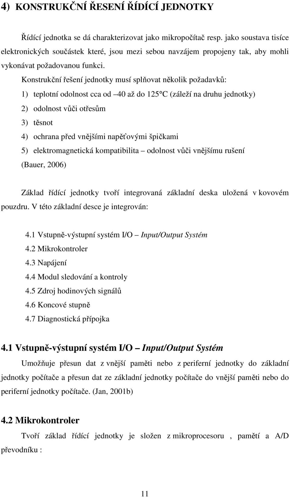 Konstrukční řešení jednotky musí splňovat několik požadavků: 1) teplotní odolnost cca od 40 až do 125 C (záleží na druhu jednotky) 2) odolnost vůči otřesům 3) těsnot 4) ochrana před vnějšími