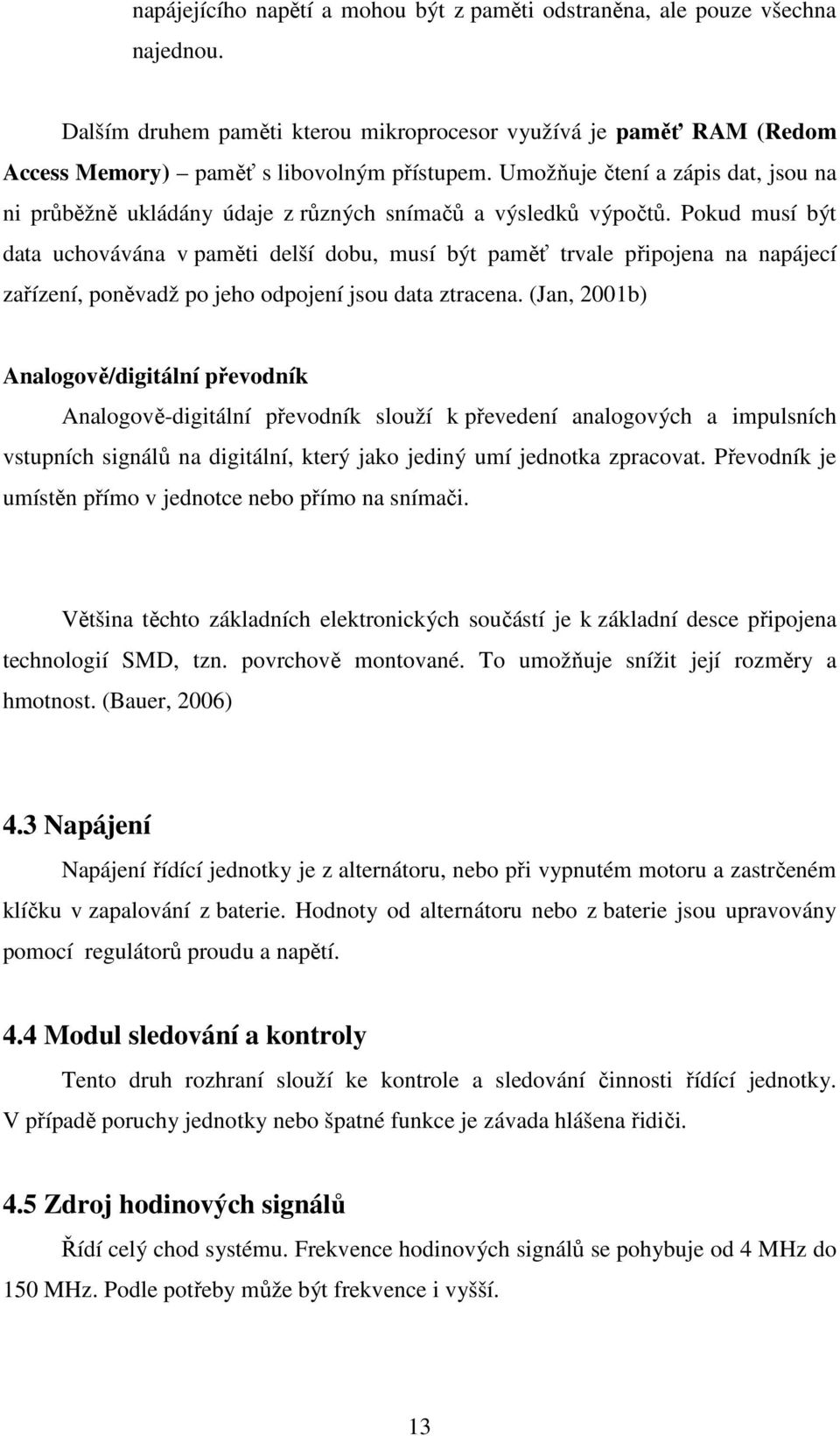 Pokud musí být data uchovávána v paměti delší dobu, musí být paměť trvale připojena na napájecí zařízení, poněvadž po jeho odpojení jsou data ztracena.