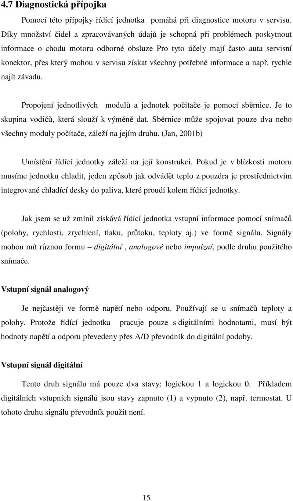 získat všechny potřebné informace a např. rychle najít závadu. Propojení jednotlivých modulů a jednotek počítače je pomocí sběrnice. Je to skupina vodičů, která slouží k výměně dat.