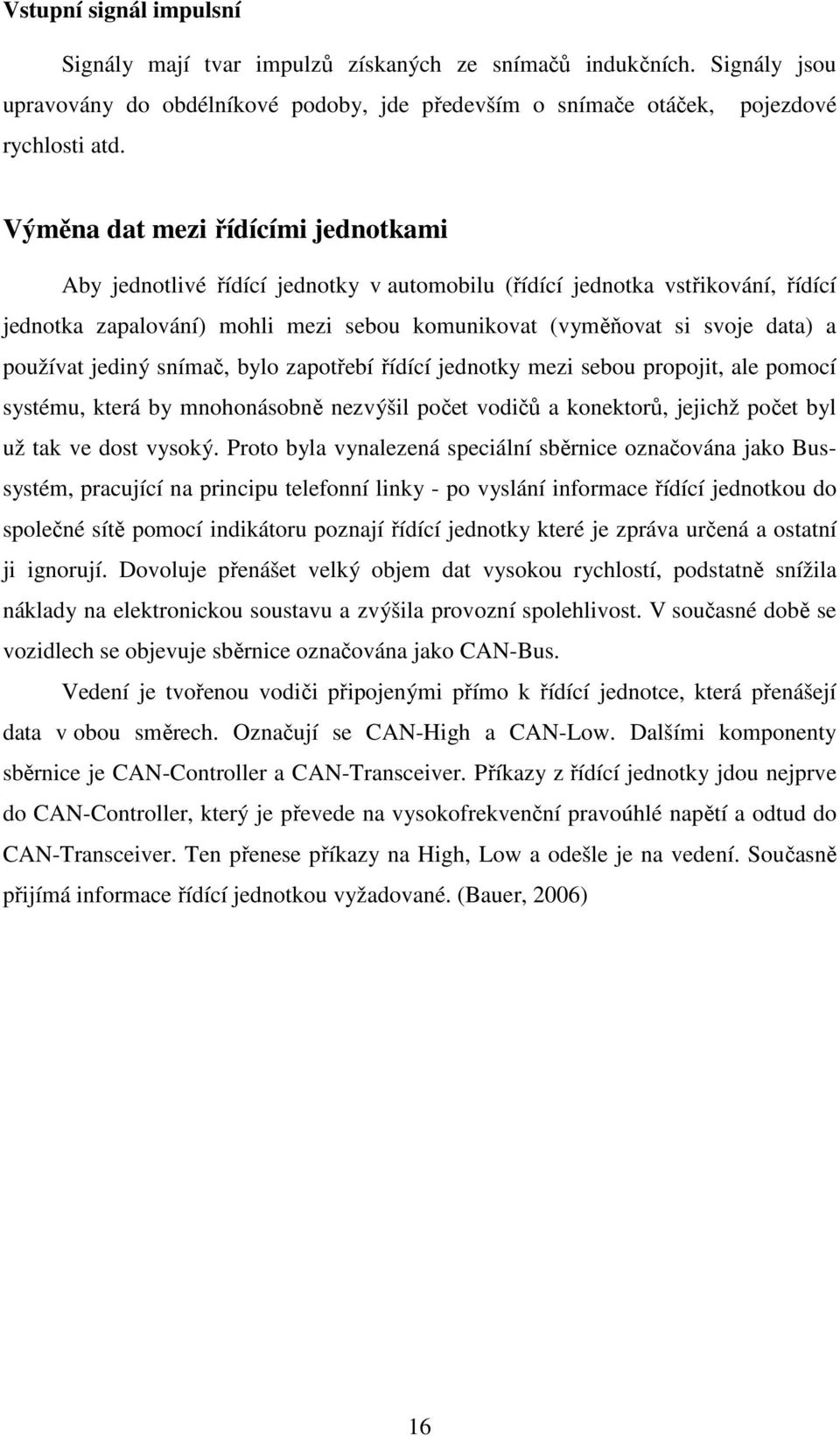 používat jediný snímač, bylo zapotřebí řídící jednotky mezi sebou propojit, ale pomocí systému, která by mnohonásobně nezvýšil počet vodičů a konektorů, jejichž počet byl už tak ve dost vysoký.