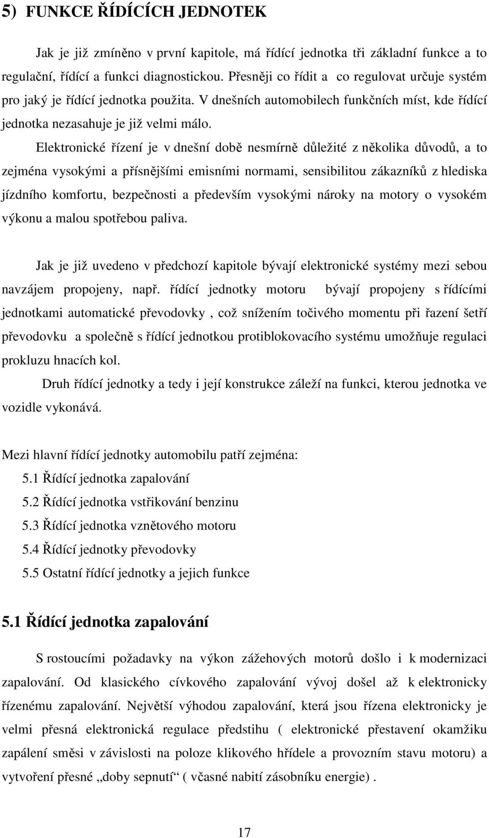 Elektronické řízení je v dnešní době nesmírně důležité z několika důvodů, a to zejména vysokými a přísnějšími emisními normami, sensibilitou zákazníků z hlediska jízdního komfortu, bezpečnosti a