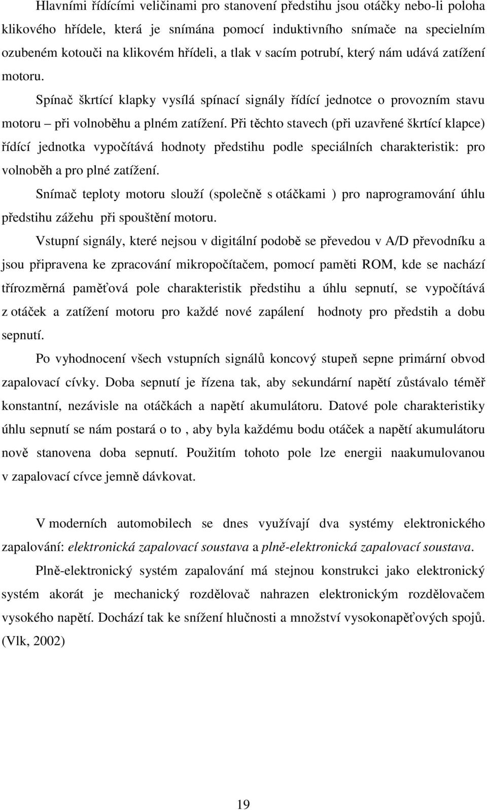 Při těchto stavech (při uzavřené škrtící klapce) řídící jednotka vypočítává hodnoty předstihu podle speciálních charakteristik: pro volnoběh a pro plné zatížení.