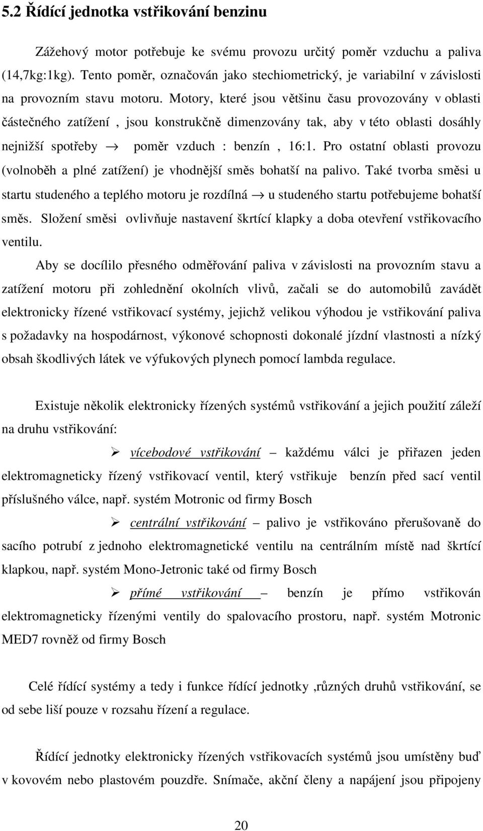 Motory, které jsou většinu času provozovány v oblasti částečného zatížení, jsou konstrukčně dimenzovány tak, aby v této oblasti dosáhly nejnižší spotřeby poměr vzduch : benzín, 16:1.