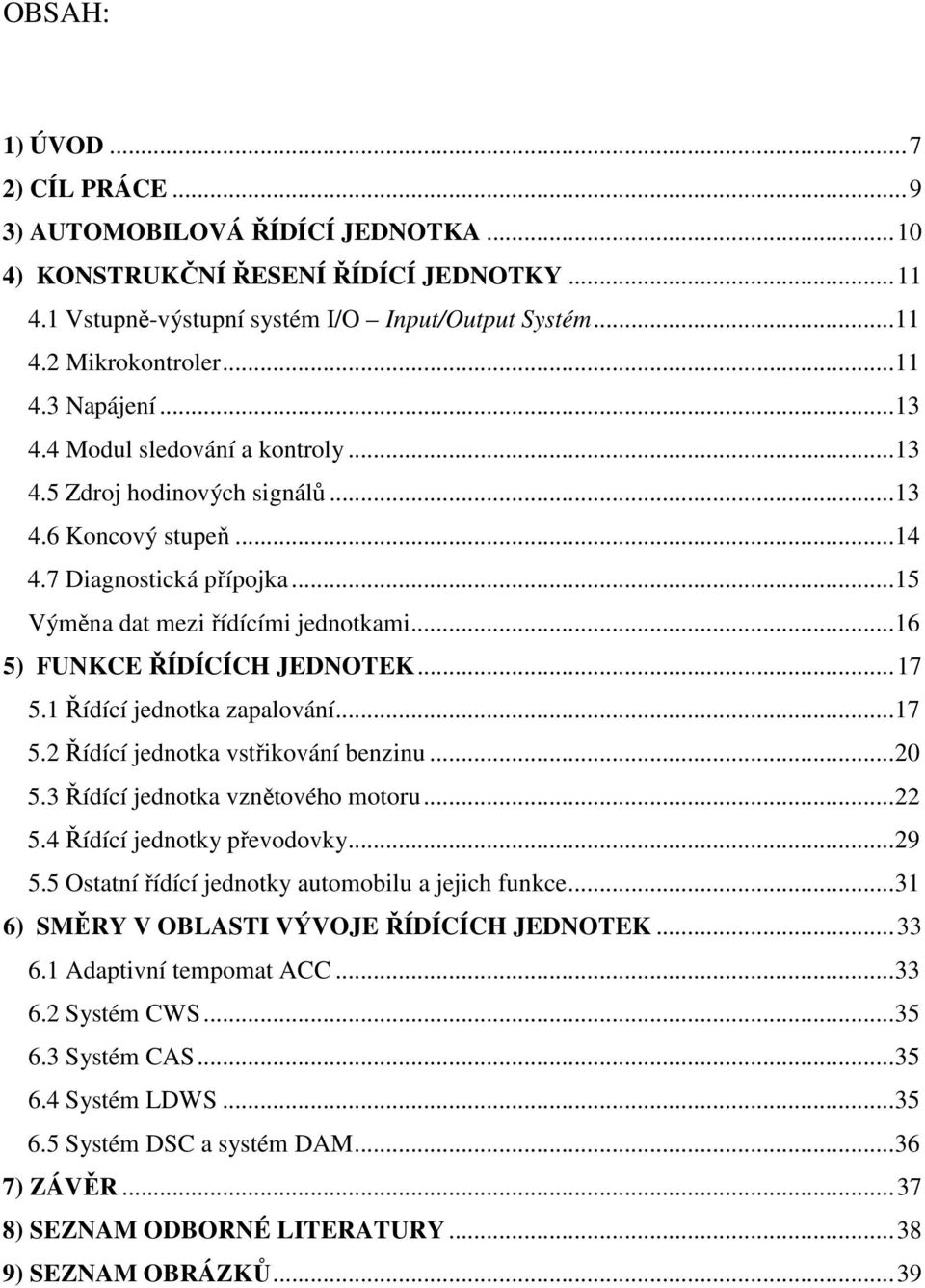 ..17 5.1 Řídící jednotka zapalování...17 5.2 Řídící jednotka vstřikování benzinu...20 5.3 Řídící jednotka vznětového motoru...22 5.4 Řídící jednotky převodovky...29 5.