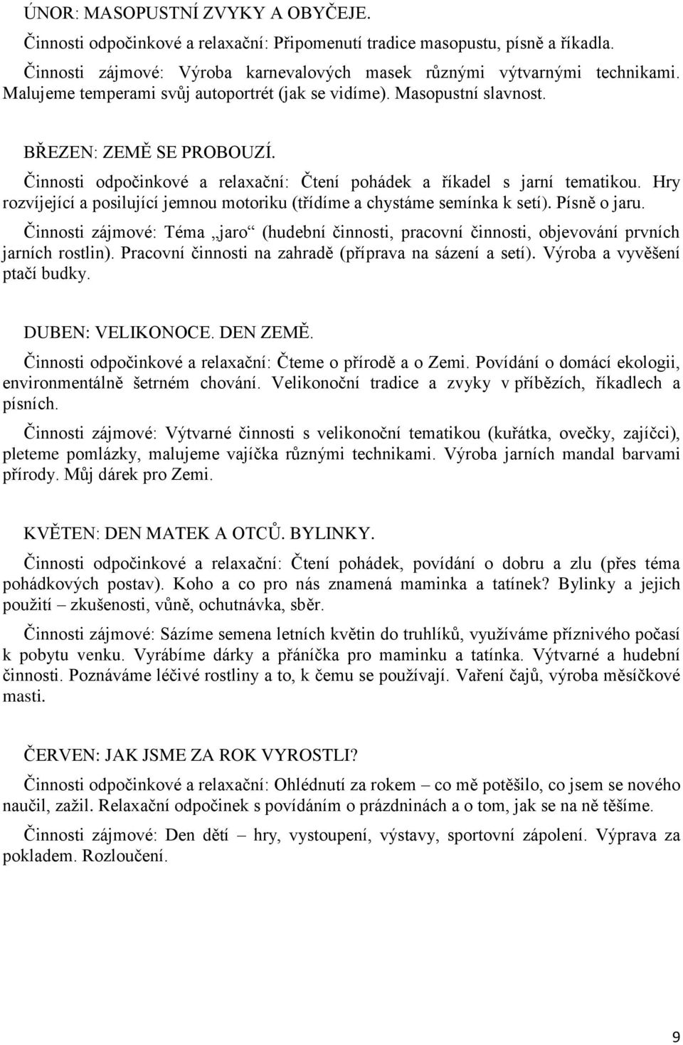 Hry rozvíjející a posilující jemnou motoriku (třídíme a chystáme semínka k setí). Písně o jaru. Činnosti zájmové: Téma jaro (hudební činnosti, pracovní činnosti, objevování prvních jarních rostlin).