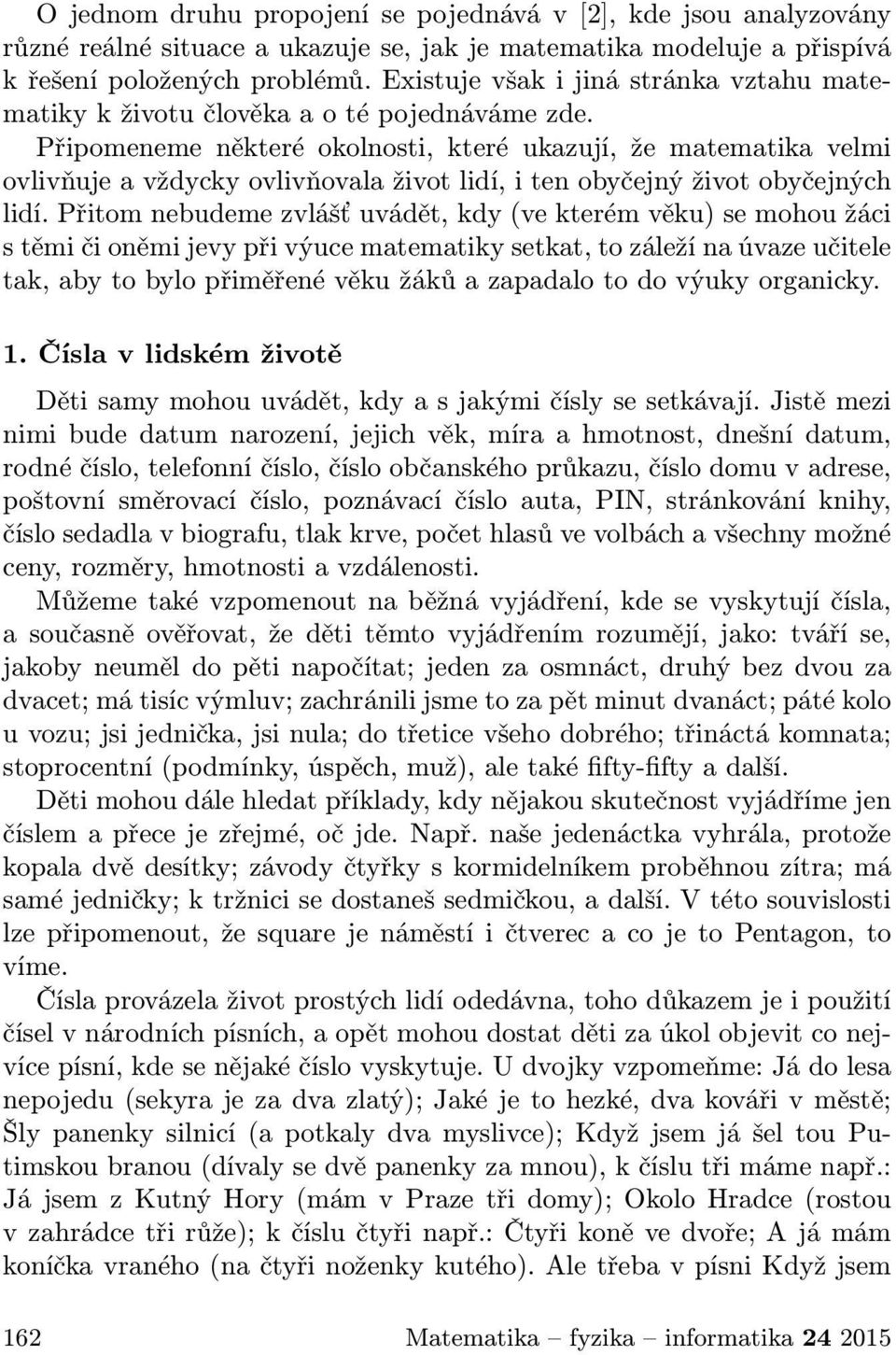 Připomeneme některé okolnosti, které ukazují, že matematika velmi ovlivňuje a vždycky ovlivňovala život lidí, i ten obyčejný život obyčejných lidí.