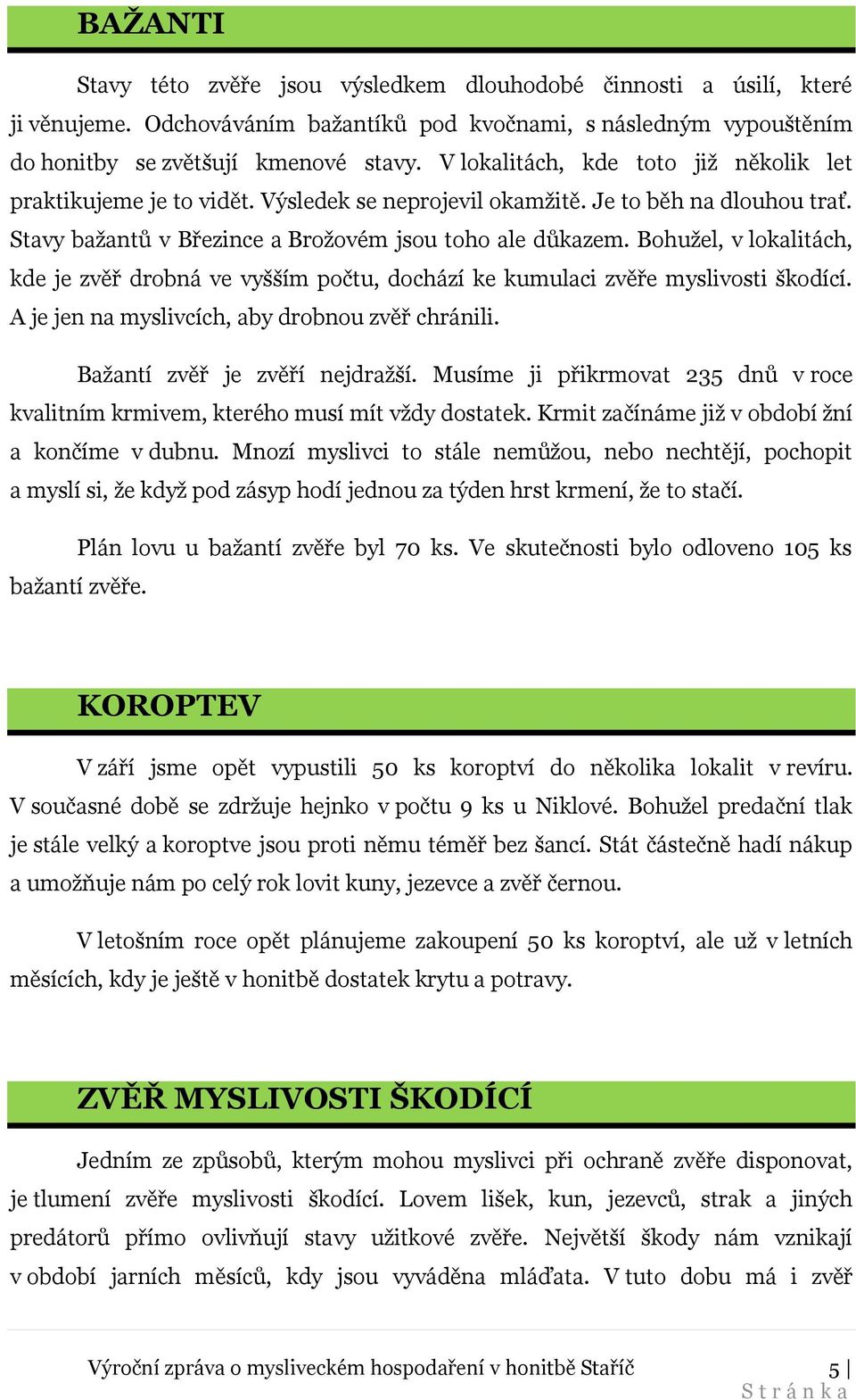 Bohužel, v lokalitách, kde je zvěř drobná ve vyšším počtu, dochází ke kumulaci zvěře myslivosti škodící. A je jen na myslivcích, aby drobnou zvěř chránili. Bažantí zvěř je zvěří nejdražší.