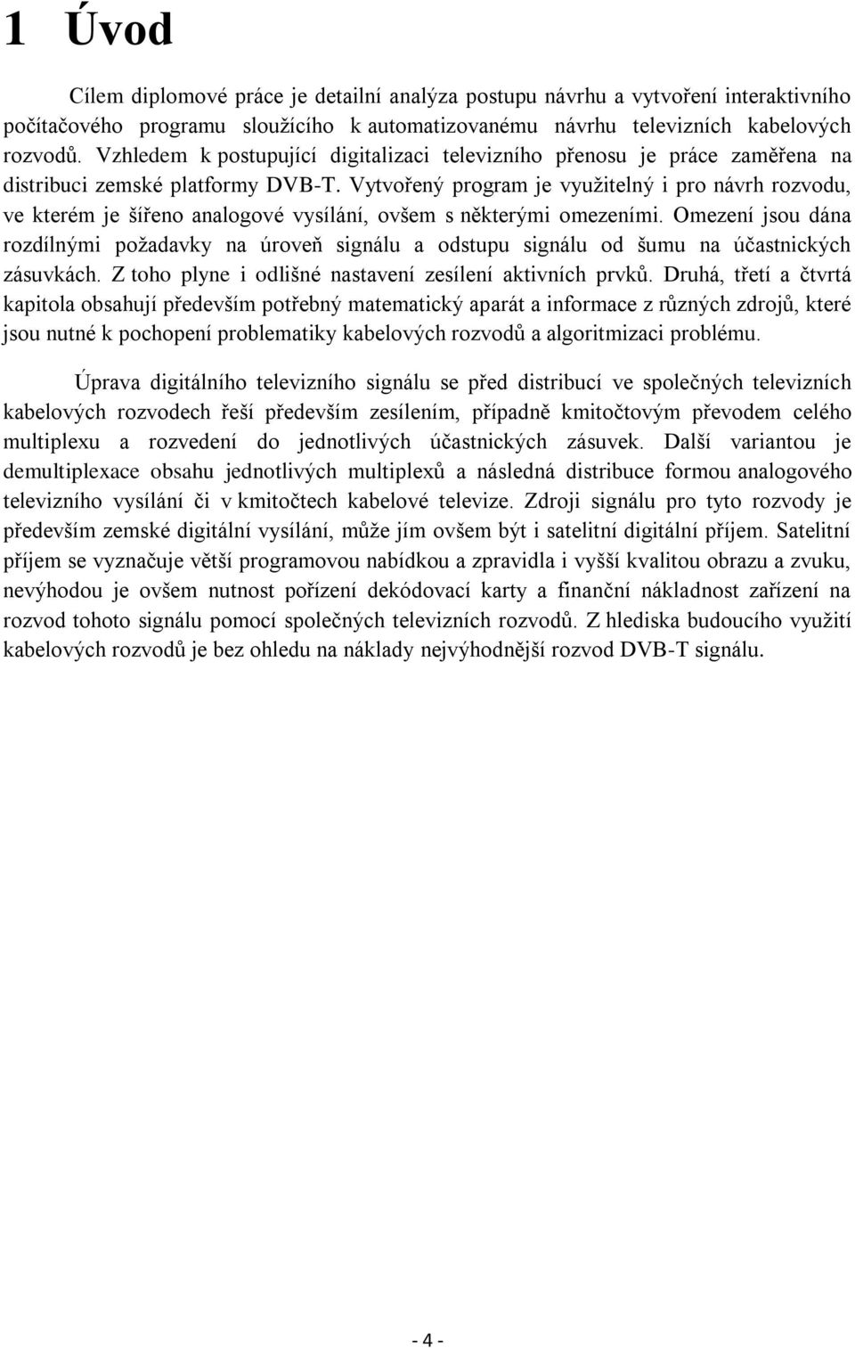 Vytvořený program je využitelný i pro návrh rozvodu, ve kterém je šířeno analogové vysílání, ovšem s některými omezeními.