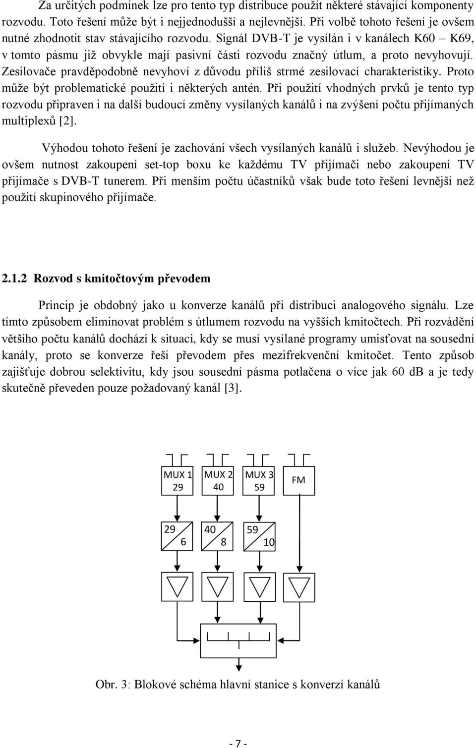 Signál DVB-T je vysílán i v kanálech K60 K69, v tomto pásmu již obvykle mají pasivní části rozvodu značný útlum, a proto nevyhovují.