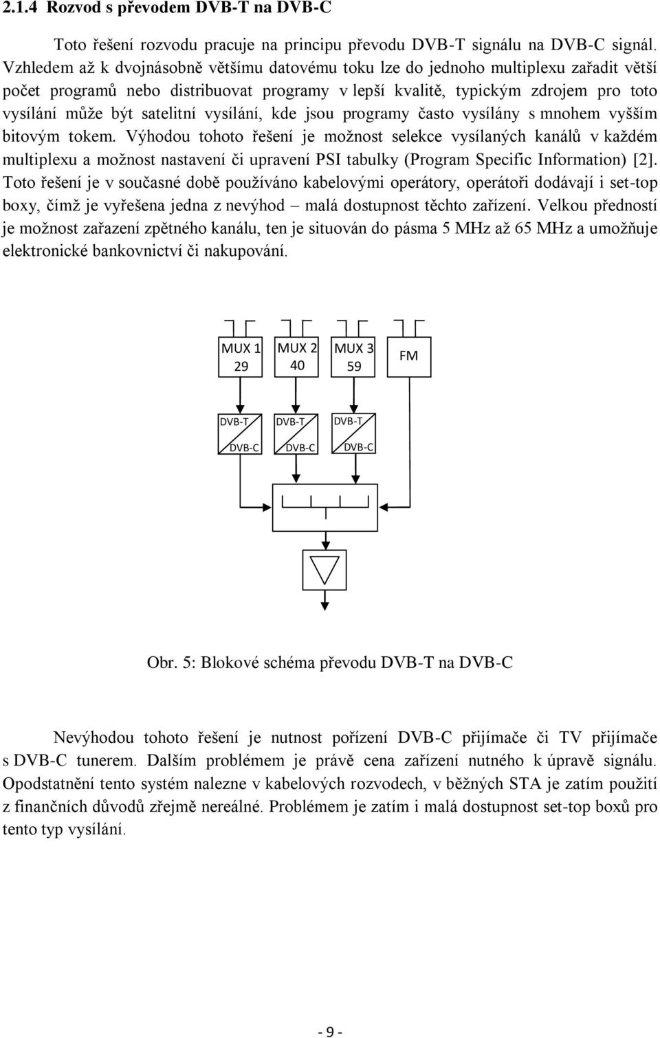 satelitní vysílání, kde jsou programy často vysílány s mnohem vyšším bitovým tokem.
