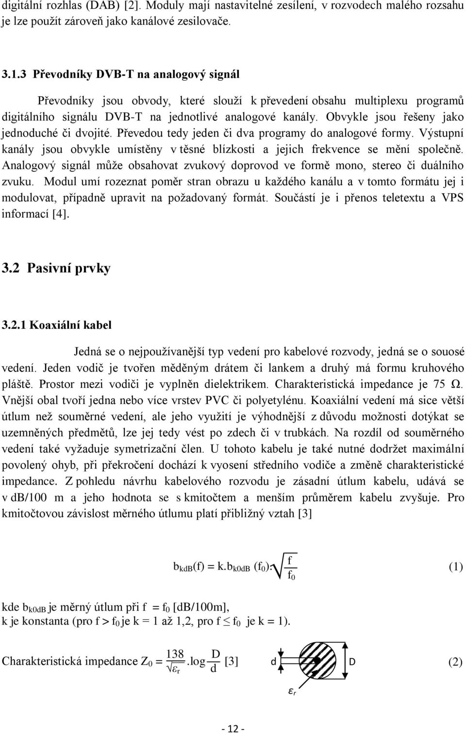 Obvykle jsou řešeny jako jednoduché či dvojité. Převedou tedy jeden či dva programy do analogové formy. Výstupní kanály jsou obvykle umístěny v těsné blízkosti a jejich frekvence se mění společně.