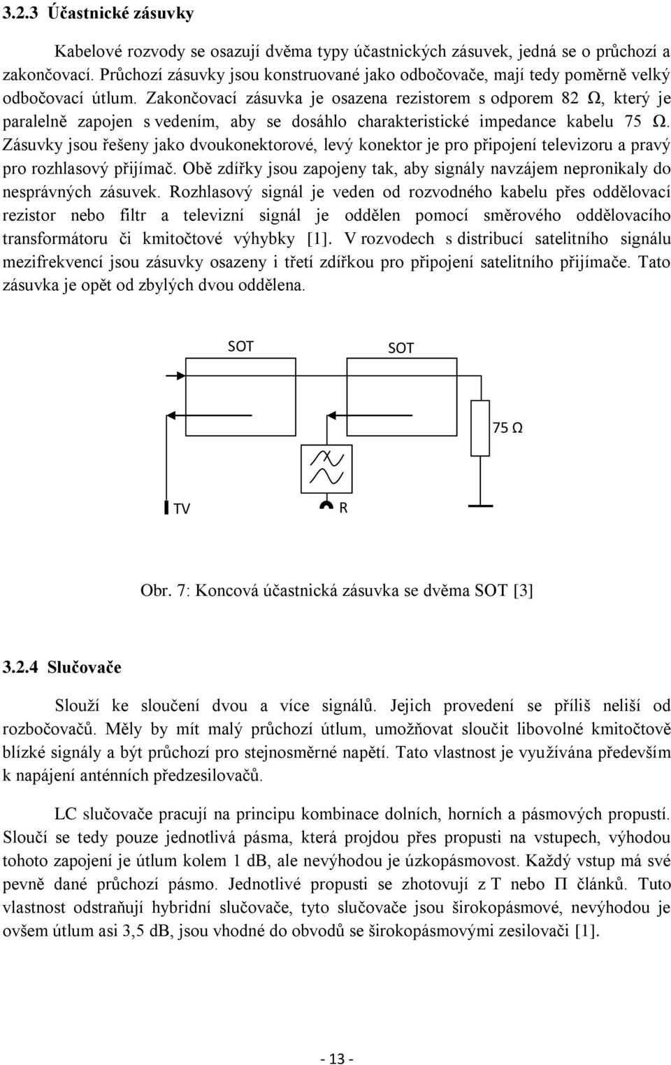 Zakončovací zásuvka je osazena rezistorem s odporem 82 Ω, který je paralelně zapojen s vedením, aby se dosáhlo charakteristické impedance kabelu 75 Ω.