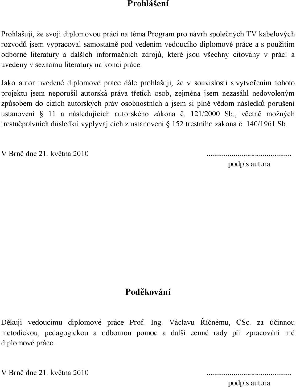 Jako autor uvedené diplomové práce dále prohlašuji, že v souvislosti s vytvořením tohoto projektu jsem neporušil autorská práva třetích osob, zejména jsem nezasáhl nedovoleným způsobem do cizích