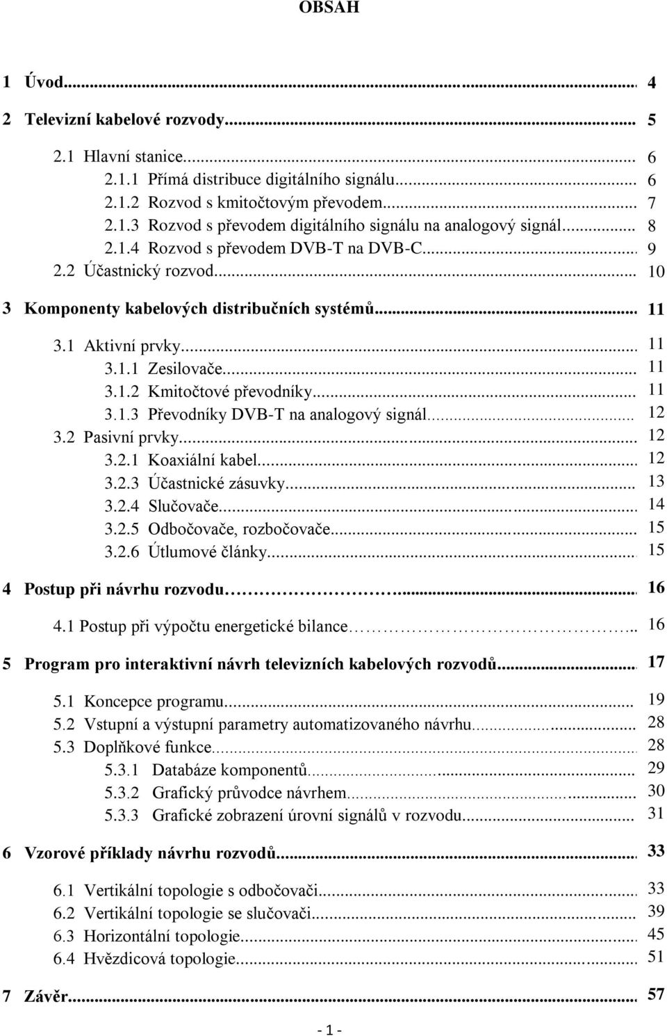 .. 11 3.1.3 Převodníky DVB-T na analogový signál... 12 3.2 Pasivní prvky... 12 3.2.1 Koaxiální kabel... 12 3.2.3 Účastnické zásuvky... 3.2.4 Slučovače... 3.2.5 Odbočovače, rozbočovače... 3.2.6 Útlumové články.