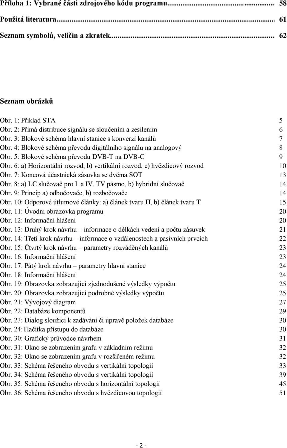 5: Blokové schéma převodu DVB-T na DVB-C Obr. 6: a) Horizontální rozvod, b) vertikální rozvod, c) hvězdicový rozvod Obr. 7: Koncová účastnická zásuvka se dvěma SOT Obr. 8: a) LC slučovač pro I. a IV.
