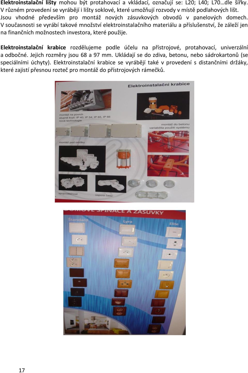 V současnosti se vyrábí takové množství elektroinstalačního materiálu a příslušenství, že záleží jen na finančních možnostech investora, které použije.