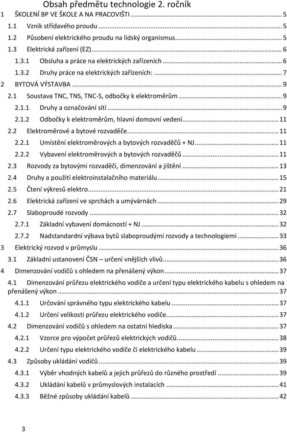 .. 9 2.1.2 Odbočky k elektroměrům, hlavní domovní vedení... 11 2.2 Elektroměrové a bytové rozvaděče... 11 2.2.1 Umístění elektroměrových a bytových rozvaděčů + NJ... 11 2.2.2 Vybavení elektroměrových a bytových rozvaděčů.