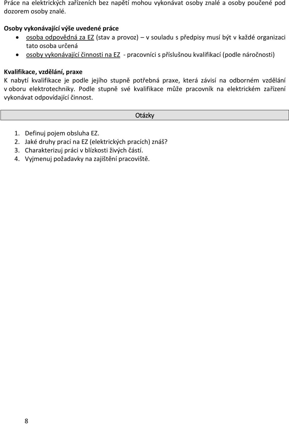 příslušnou kvalifikací (podle náročnosti) Kvalifikace, vzdělání, praxe K nabytí kvalifikace je podle jejího stupně potřebná praxe, která závisí na odborném vzdělání v oboru elektrotechniky.