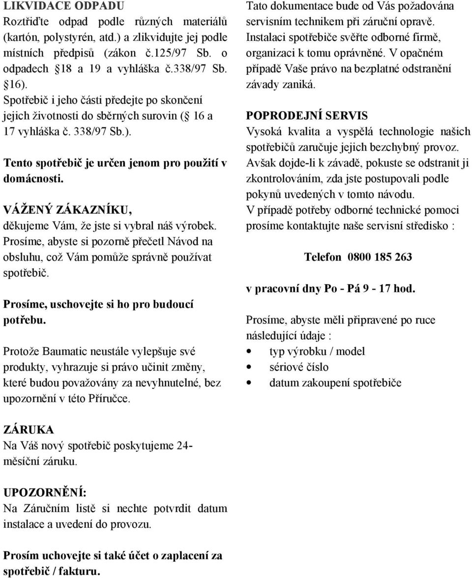 VÁŽENÝ ZÁKAZNÍKU, děkujeme Vám, že jste si vybral náš výrobek. Prosíme, abyste si pozorně přečetl Návod na obsluhu, což Vám pomůže správně používat spotřebič.