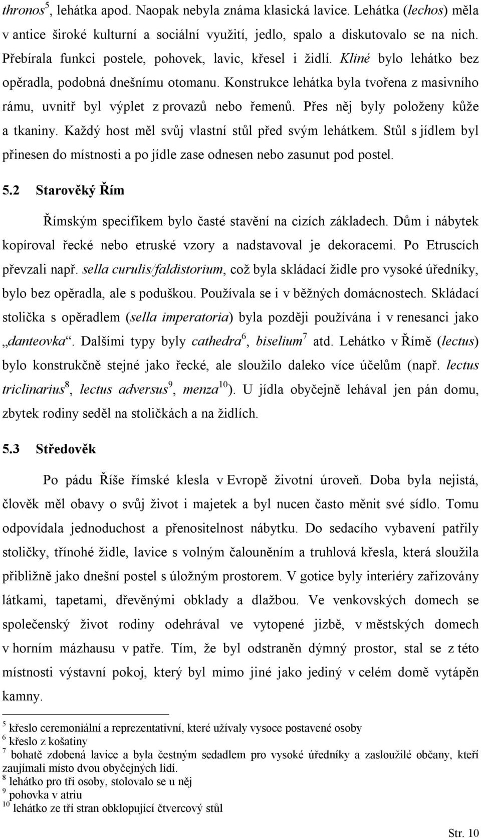 Konstrukce lehátka byla tvořena z masivního rámu, uvnitř byl výplet z provazů nebo řemenů. Přes něj byly položeny kůže a tkaniny. Každý host měl svůj vlastní stůl před svým lehátkem.