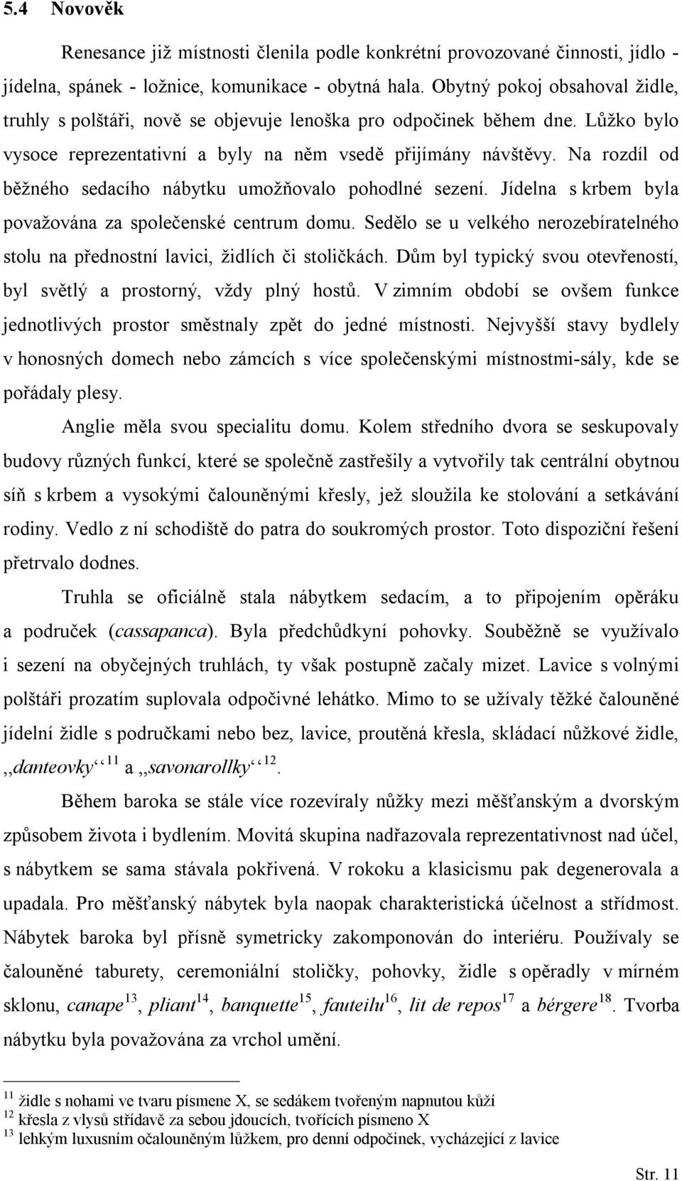 Na rozdíl od běžného sedacího nábytku umožňovalo pohodlné sezení. Jídelna s krbem byla považována za společenské centrum domu.