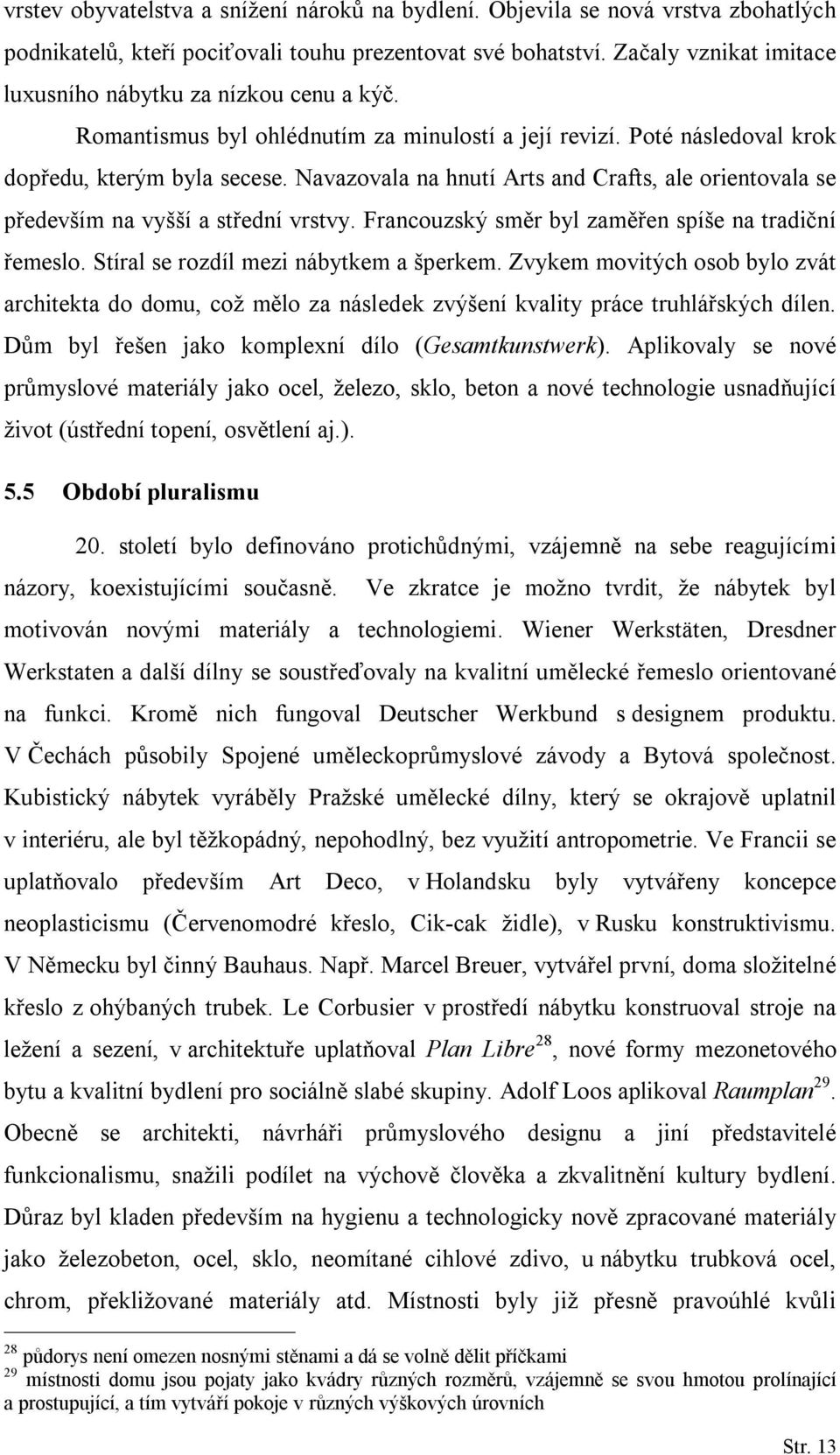 Navazovala na hnutí Arts and Crafts, ale orientovala se především na vyšší a střední vrstvy. Francouzský směr byl zaměřen spíše na tradiční řemeslo. Stíral se rozdíl mezi nábytkem a šperkem.
