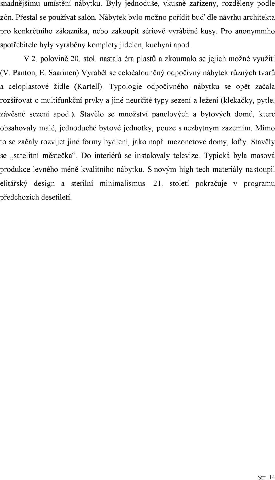 polovině 20. stol. nastala éra plastů a zkoumalo se jejich možné využití (V. Panton, E. Saarinen) Vyráběl se celočalouněný odpočivný nábytek různých tvarů a celoplastové židle (Kartell).