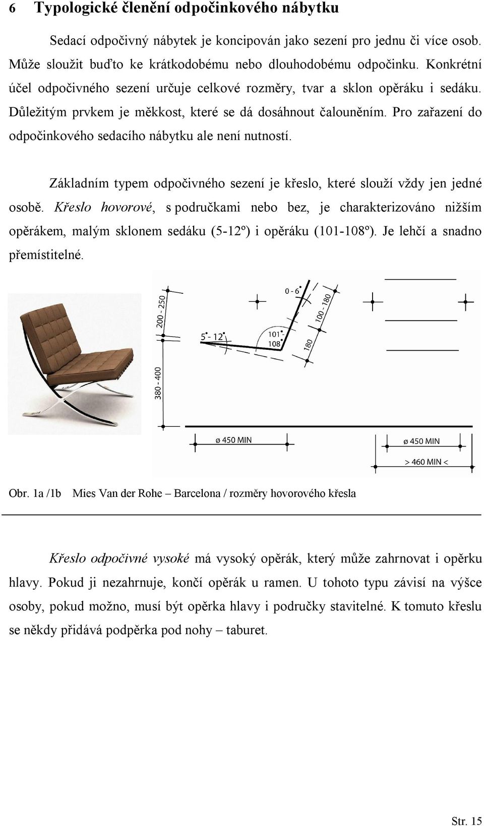 Pro zařazení do odpočinkového sedacího nábytku ale není nutností. Základním typem odpočivného sezení je křeslo, které slouží vždy jen jedné osobě.