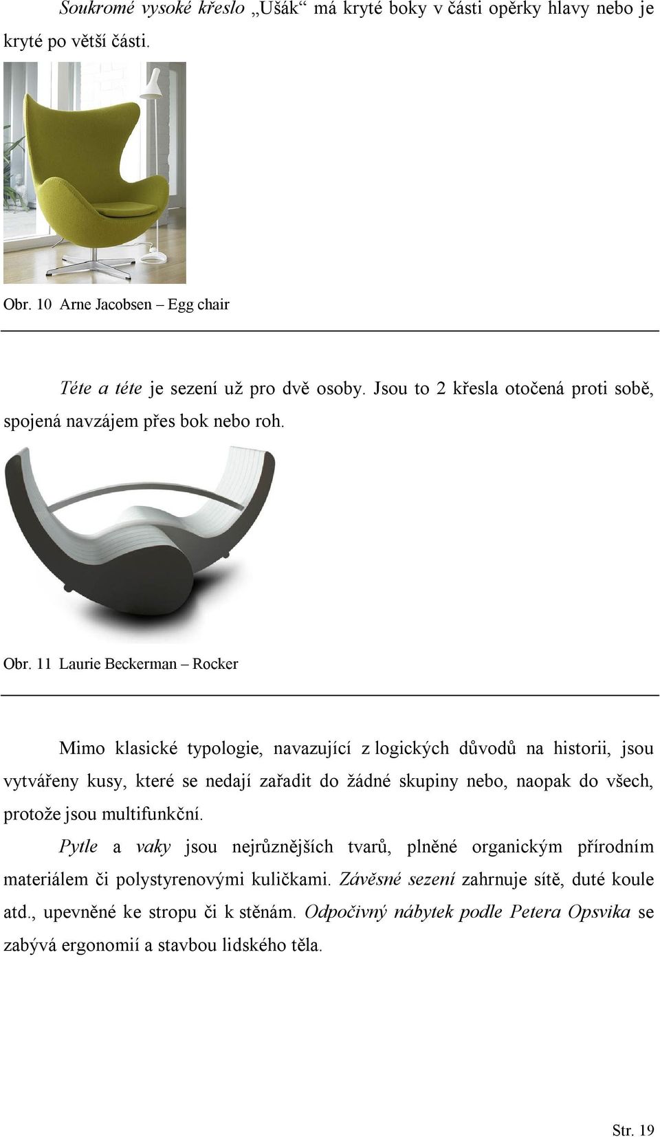 11 Laurie Beckerman Rocker Mimo klasické typologie, navazující z logických důvodů na historii, jsou vytvářeny kusy, které se nedají zařadit do žádné skupiny nebo, naopak do všech,