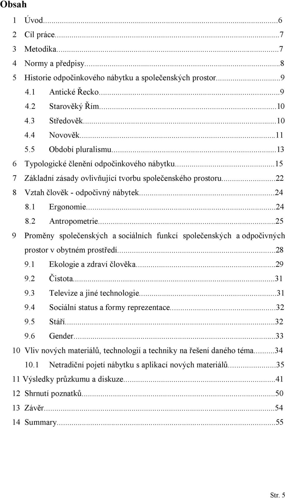 ..24 8.2 Antropometrie...25 9 Proměny společenských a sociálních funkcí společenských a odpočivných prostor v obytném prostředí...28 9.1 Ekologie a zdraví člověka...29 9.2 Čistota...31 9.