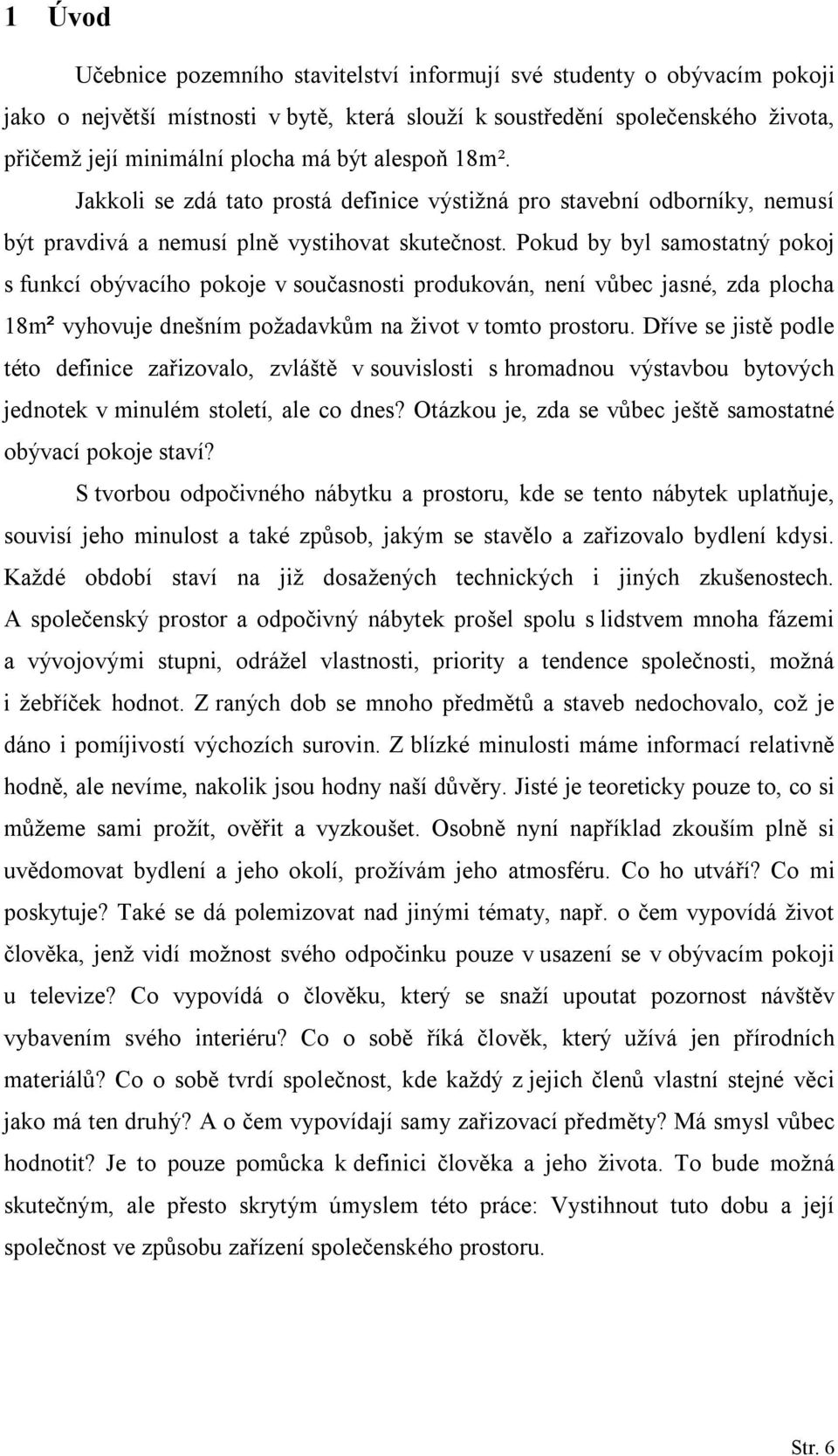 Pokud by byl samostatný pokoj s funkcí obývacího pokoje v současnosti produkován, není vůbec jasné, zda plocha 18m² vyhovuje dnešním požadavkům na život v tomto prostoru.