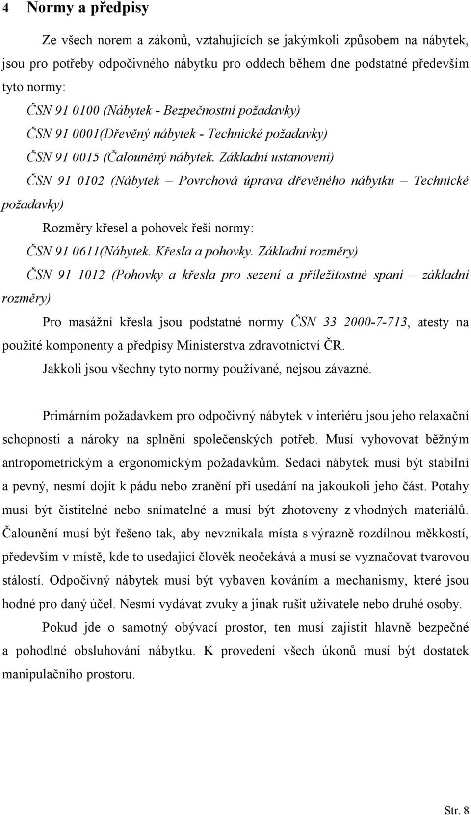 Základní ustanovení) ČSN 91 0102 (Nábytek Povrchová úprava dřevěného nábytku Technické požadavky) Rozměry křesel a pohovek řeší normy: ČSN 91 0611(Nábytek. Křesla a pohovky.