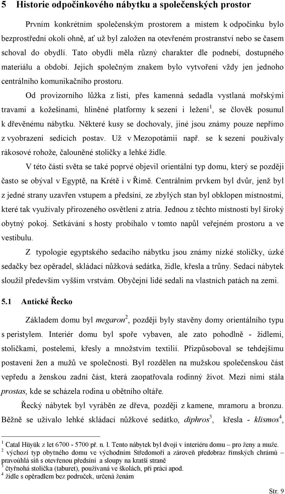 Od provizorního lůžka z listí, přes kamenná sedadla vystlaná mořskými travami a kožešinami, hliněné platformy k sezení i ležení 1, se člověk posunul k dřevěnému nábytku.