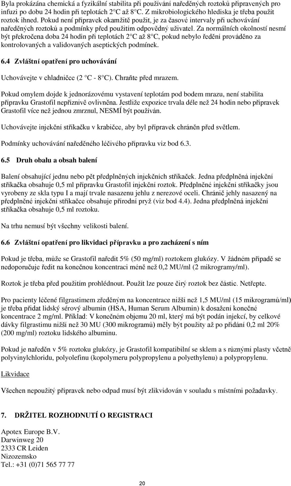 Za normálních okolností nesmí být překročena doba 24 hodin při teplotách 2 C až 8 C, pokud nebylo ředění prováděno za kontrolovaných a validovaných aseptických podmínek. 6.