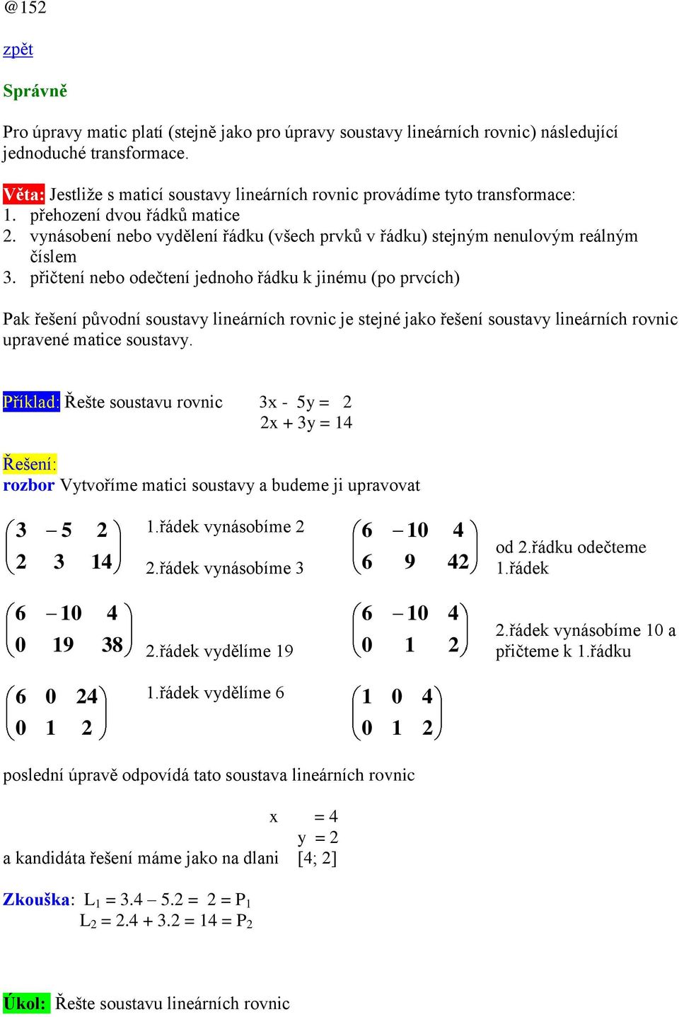 přičtení nebo odečtení jednoho řádku k jinému (po prvcích) Pk řešení původní soustvy lineárních rovnic je stejné jko řešení soustvy lineárních rovnic uprvené mtice soustvy.