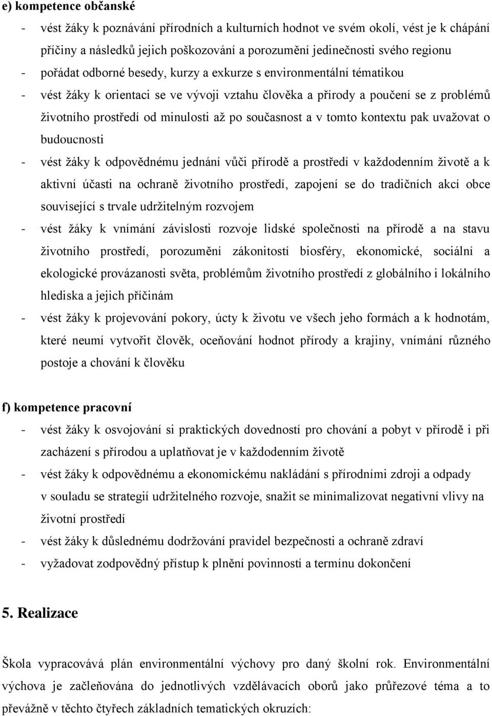 tomto kontextu pak uvažovat o budoucnosti - vést žáky k odpovědnému jednání vůči přírodě a prostředí v každodenním životě a k aktivní účasti na ochraně životního prostředí, zapojení se do tradičních