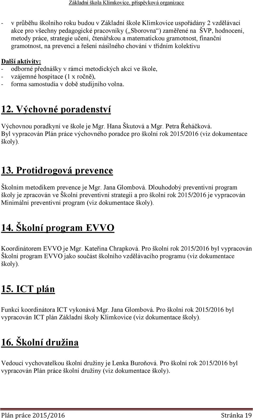 hospitace (1 x ročně), - forma samostudia v době studijního volna. 12. Výchovné poradenství Výchovnou poradkyní ve škole je Mgr. Hana Škutová a Mgr. Petra Řeháčková.