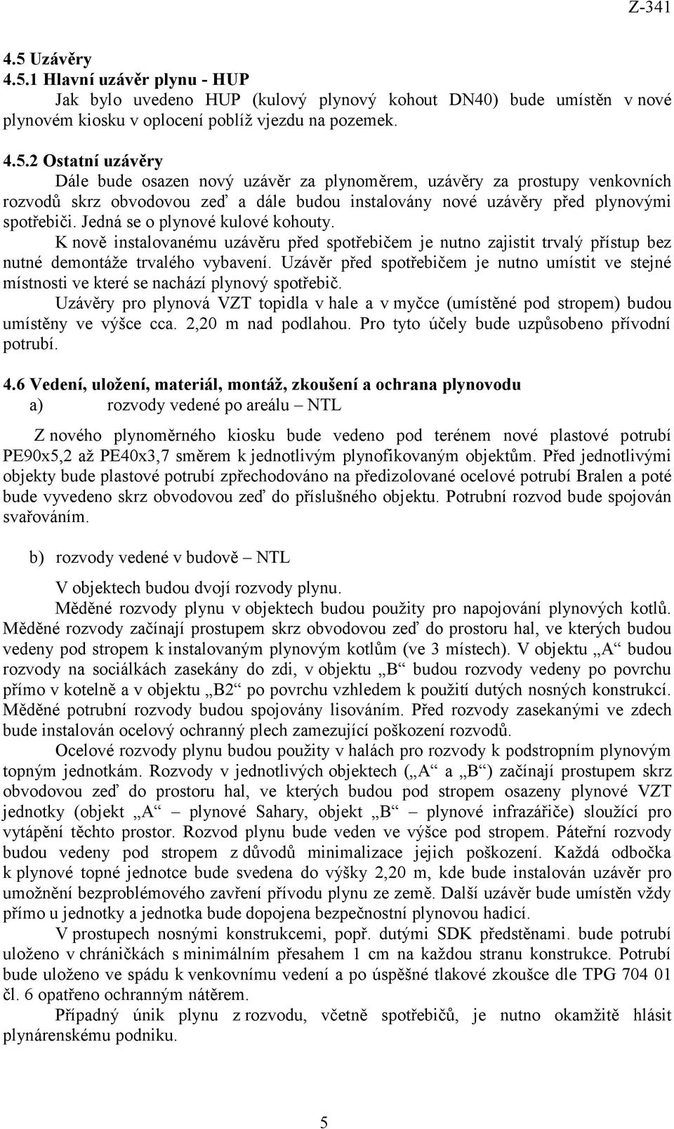 Uzávěr před spotřebičem je nutno umístit ve stejné místnosti ve které se nachází plynový spotřebič. Uzávěry pro plynová VZT topidla v hale a v myčce (umístěné pod stropem) budou umístěny ve výšce cca.