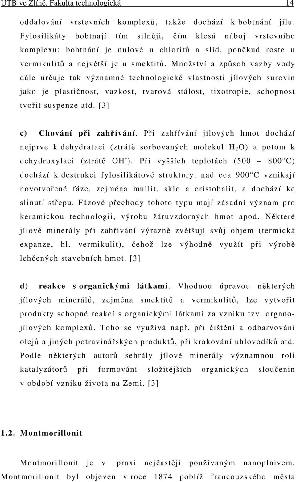 Množství a způsob vazby vody dále určuje tak významné technologické vlastnosti jílových surovin jako je plastičnost, vazkost, tvarová stálost, tixotropie, schopnost tvořit suspenze atd.