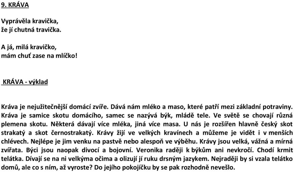 Některá dávají více mléka, jiná více masa. U nás je rozšířen hlavně český skot strakatý a skot černostrakatý. Krávy žijí ve velkých kravínech a můžeme je vidět i v menších chlévech.