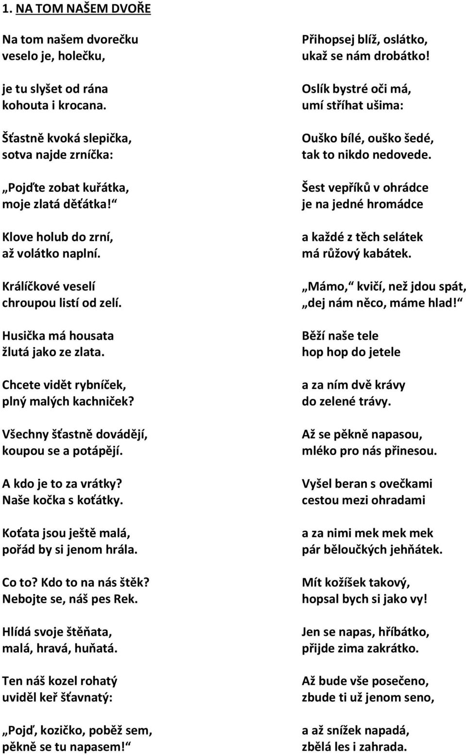 Všechny šťastně dovádějí, koupou se a potápějí. A kdo je to za vrátky? Naše kočka s koťátky. Koťata jsou ještě malá, pořád by si jenom hrála. Co to? Kdo to na nás štěk? Nebojte se, náš pes Rek.