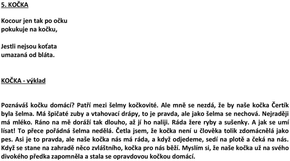 Ráno na mě doráží tak dlouho, až jí ho naliji. Ráda žere ryby a sušenky. A jak se umí lísat! To přece pořádná šelma nedělá. Četla jsem, že kočka není u člověka tolik zdomácnělá jako pes.