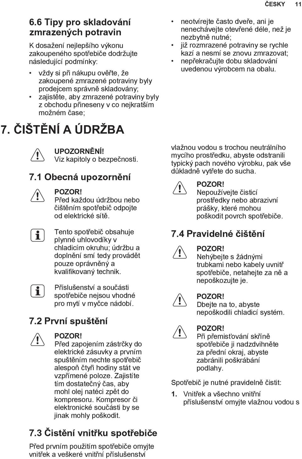 správně skladovány; zajistěte, aby zmrazené potraviny byly z obchodu přineseny v co nejkratším možném čase; 7. ČIŠTĚNÍ A ÚDRŽBA UPOZORNĚNÍ! Viz kapitoly o bezpečnosti. 7.1 Obecná upozornění POZOR!