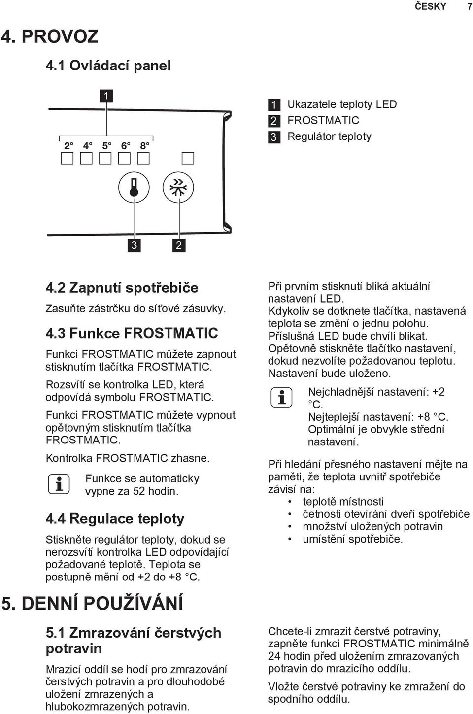 Funkce se automaticky vypne za 52 hodin. 4.4 Regulace teploty Stiskněte regulátor teploty, dokud se nerozsvítí kontrolka LED odpovídající požadované teplotě. Teplota se postupně mění od +2 do +8 C. 5. DENNÍ POUŽÍVÁNÍ 5.