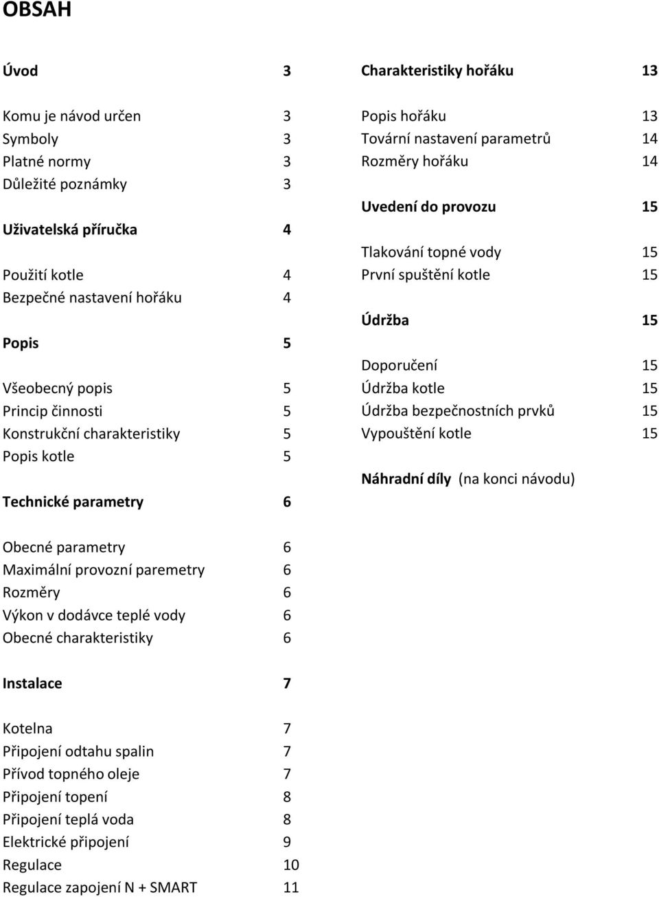 15 První spuštění kotle 15 Údržba 15 Doporučení 15 Údržba kotle 15 Údržba bezpečnostních prvků 15 Vypouštění kotle 15 Náhradní díly (na konci návodu) Obecné parametry 6 Maximální provozní paremetry 6
